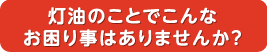 灯油のことでお困りではありませんか？